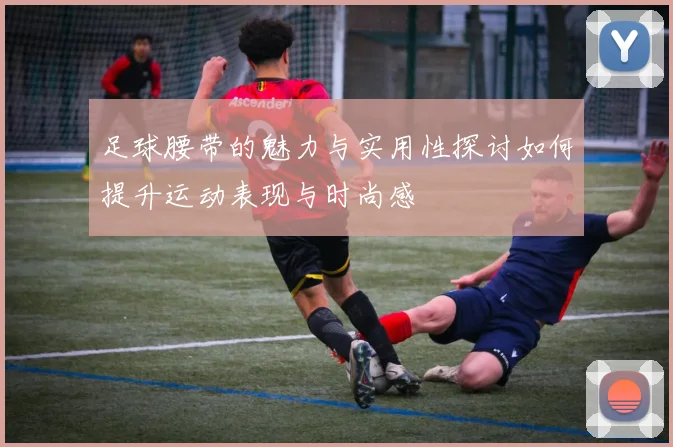 足球腰带的魅力与实用性探讨如何提升运动表现与时尚感