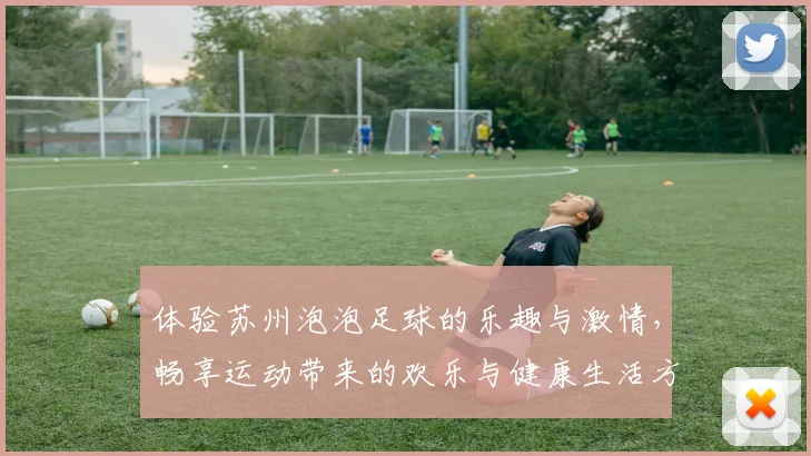 体验苏州泡泡足球的乐趣与激情，畅享运动带来的欢乐与健康生活方式