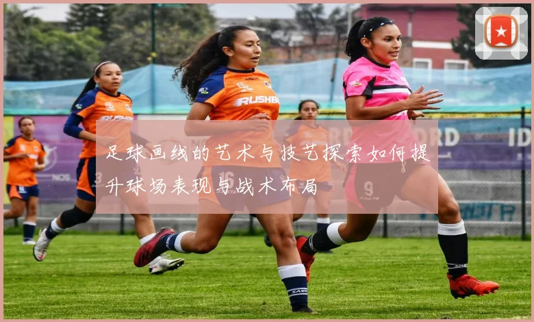 足球画线的艺术与技艺探索如何提升球场表现与战术布局