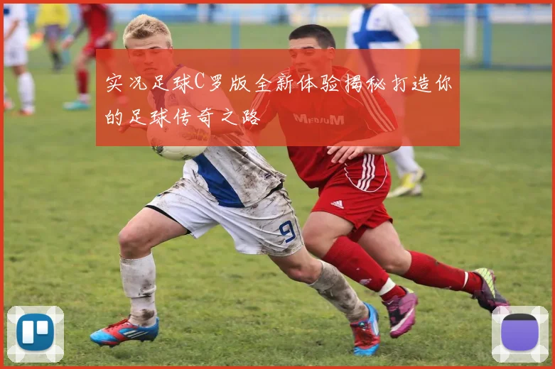 实况足球C罗版全新体验揭秘打造你的足球传奇之路