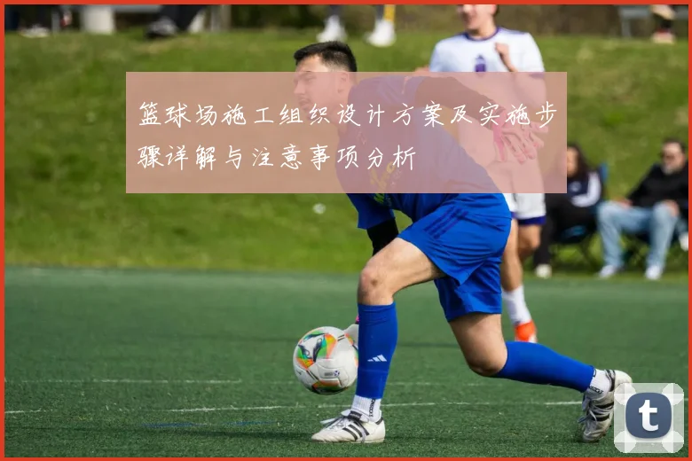篮球场施工组织设计方案及实施步骤详解与注意事项分析