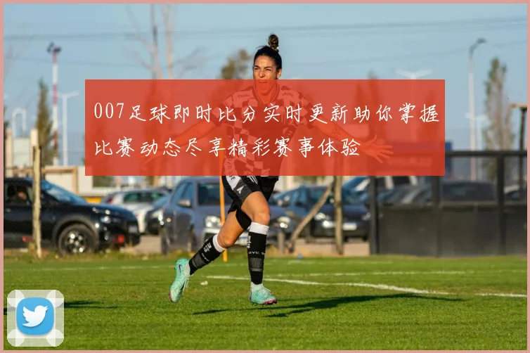 007足球即时比分实时更新助你掌握比赛动态尽享精彩赛事体验