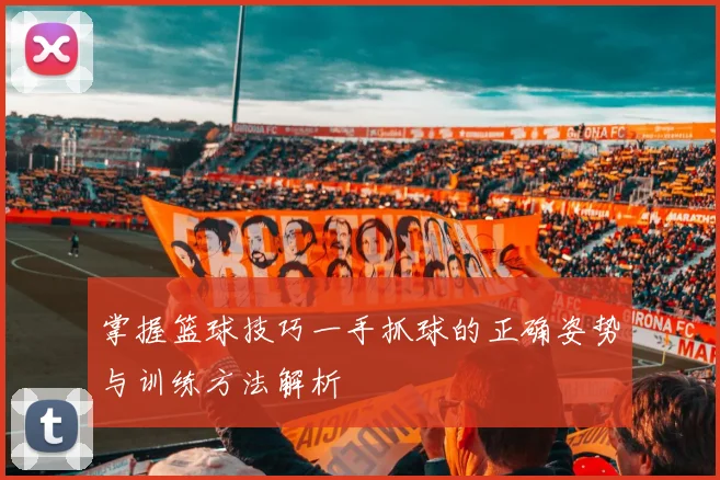 掌握篮球技巧一手抓球的正确姿势与训练方法解析