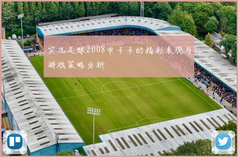 实况足球2008中卡卡的精彩表现与游戏策略分析